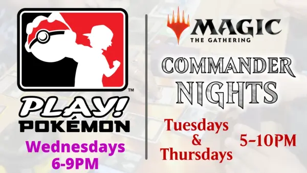 Play Pokemon Wednesdays. Magic Commander Night Tuesdays and Thursdays